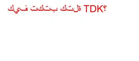 كيف تكتب كتلة TDK؟